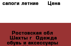 сапоги летние ! › Цена ­ 400 - Ростовская обл., Шахты г. Одежда, обувь и аксессуары » Женская одежда и обувь   . Ростовская обл.,Шахты г.